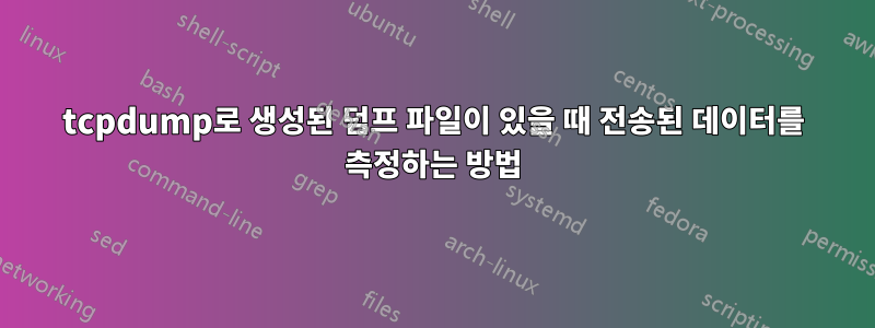 tcpdump로 생성된 덤프 파일이 있을 때 전송된 데이터를 측정하는 방법