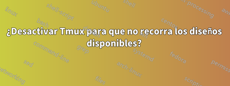 ¿Desactivar Tmux para que no recorra los diseños disponibles?