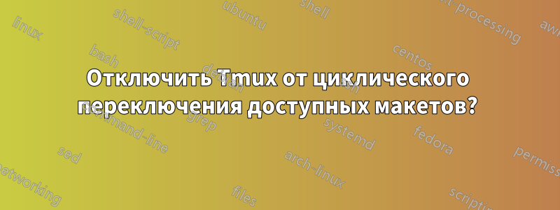 Отключить Tmux от циклического переключения доступных макетов?