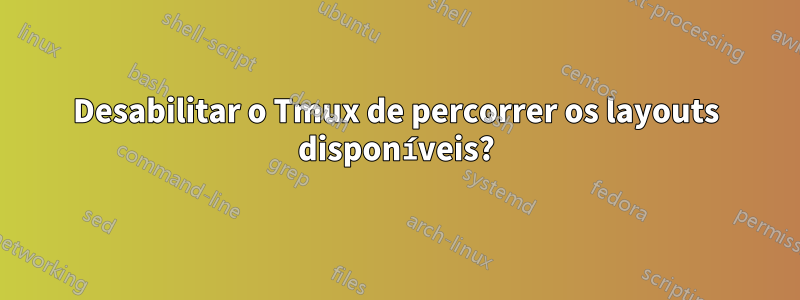 Desabilitar o Tmux de percorrer os layouts disponíveis?