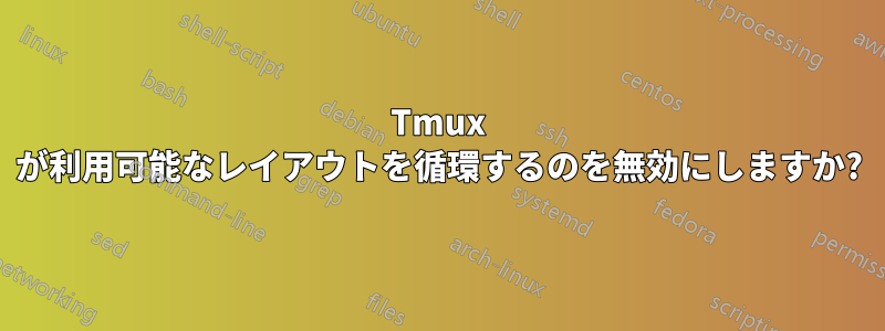 Tmux が利用可能なレイアウトを循環するのを無効にしますか?