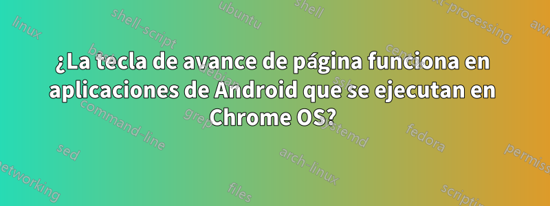 ¿La tecla de avance de página funciona en aplicaciones de Android que se ejecutan en Chrome OS?