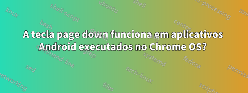 A tecla page down funciona em aplicativos Android executados no Chrome OS?