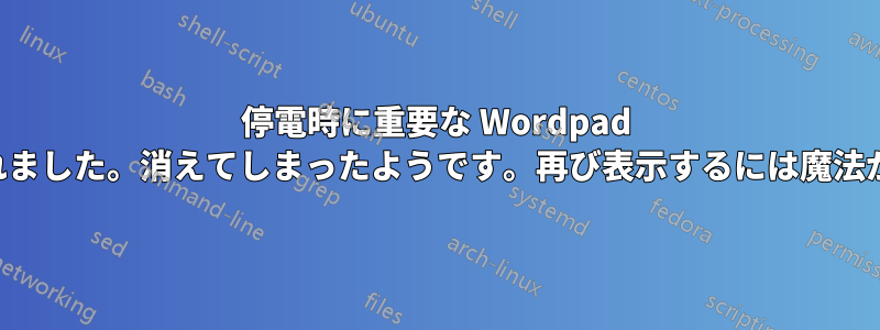 停電時に重要な Wordpad 文書が失われました。消えてしまったようです。再び表示するには魔法が必要です。