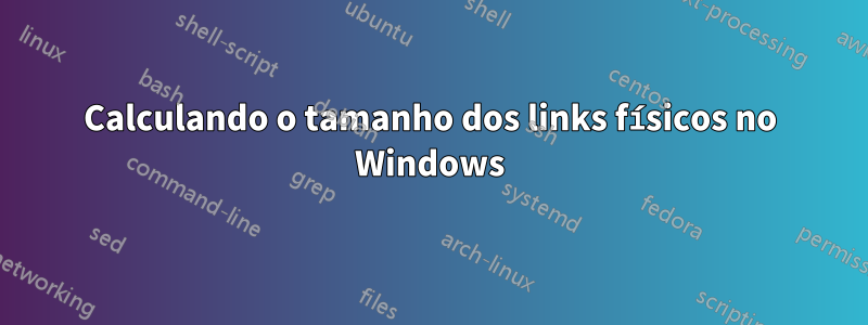 Calculando o tamanho dos links físicos no Windows