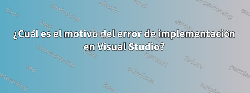 ¿Cuál es el motivo del error de implementación en Visual Studio?