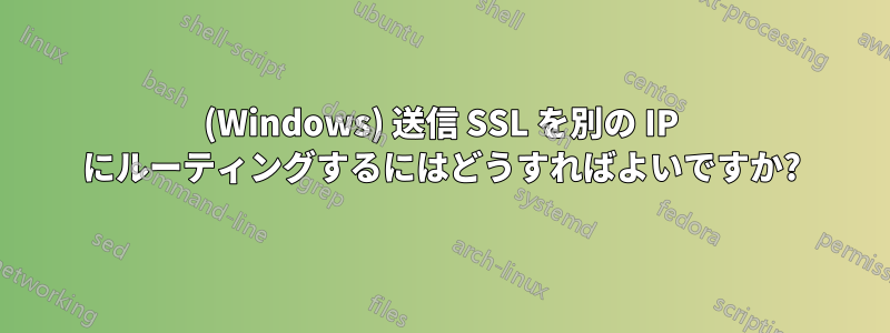 (Windows) 送信 SSL を別の IP にルーティングするにはどうすればよいですか?