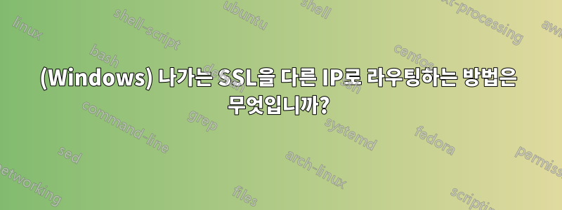 (Windows) 나가는 SSL을 다른 IP로 라우팅하는 방법은 무엇입니까?