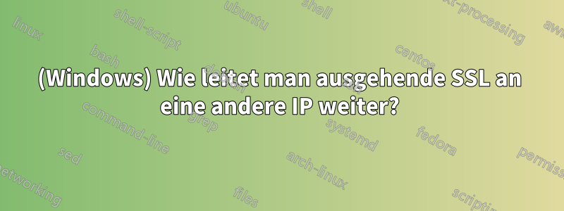 (Windows) Wie leitet man ausgehende SSL an eine andere IP weiter?