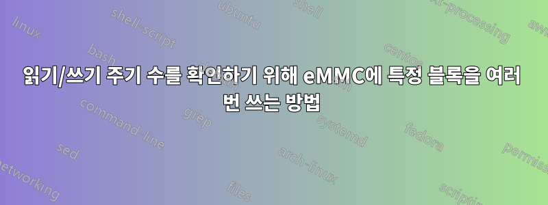 읽기/쓰기 주기 수를 확인하기 위해 eMMC에 특정 블록을 여러 번 쓰는 방법