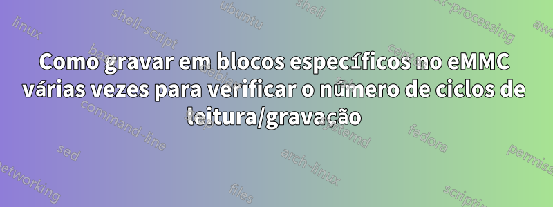 Como gravar em blocos específicos no eMMC várias vezes para verificar o número de ciclos de leitura/gravação