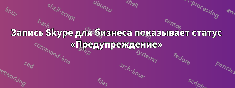 Запись Skype для бизнеса показывает статус «Предупреждение»