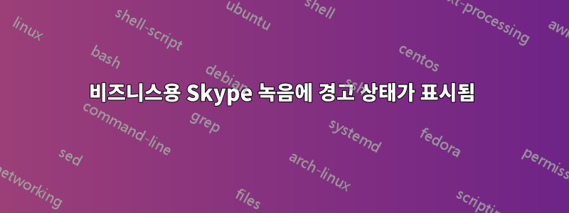 비즈니스용 Skype 녹음에 경고 상태가 표시됨