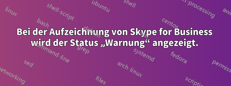 Bei der Aufzeichnung von Skype for Business wird der Status „Warnung“ angezeigt.