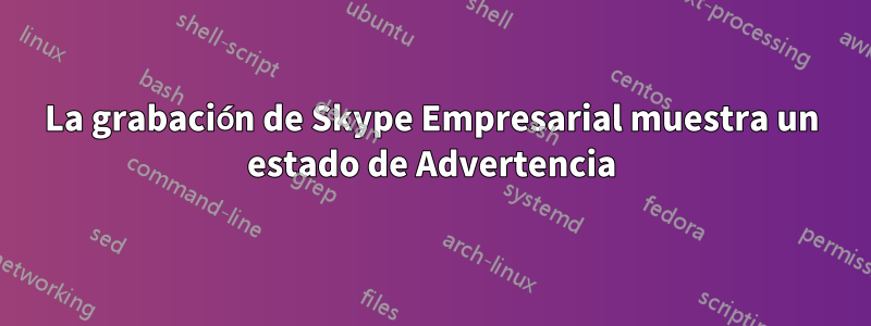 La grabación de Skype Empresarial muestra un estado de Advertencia