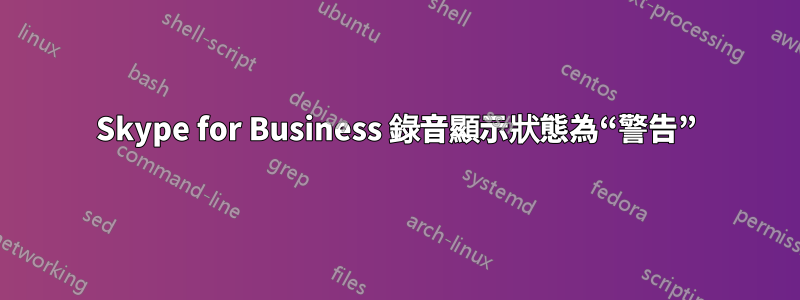 Skype for Business 錄音顯示狀態為“警告”