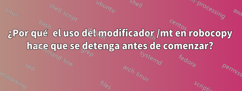 ¿Por qué el uso del modificador /mt en robocopy hace que se detenga antes de comenzar?