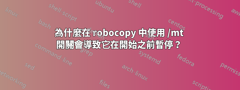 為什麼在 robocopy 中使用 /mt 開關會導致它在開始之前暫停？