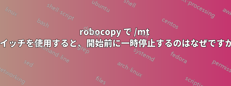 robocopy で /mt スイッチを使用すると、開始前に一時停止するのはなぜですか?