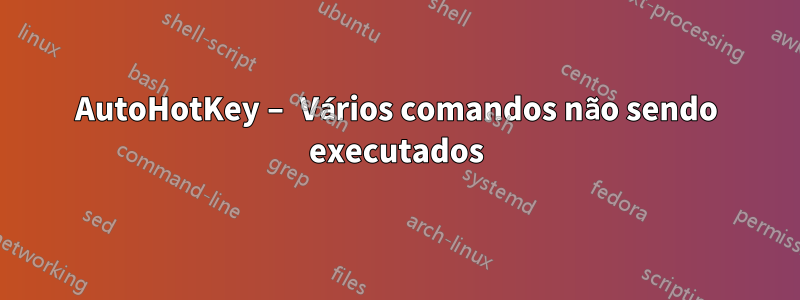 AutoHotKey – Vários comandos não sendo executados