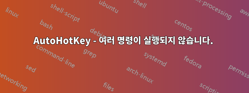 AutoHotKey - 여러 명령이 실행되지 않습니다.