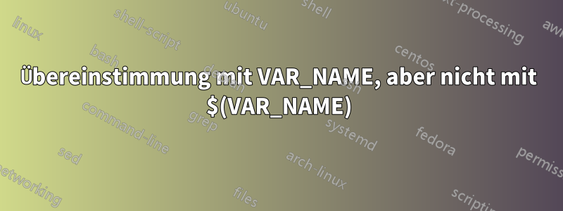 Übereinstimmung mit VAR_NAME, aber nicht mit $(VAR_NAME)