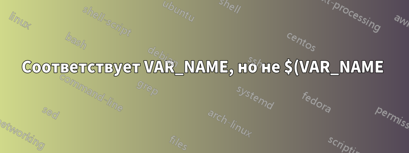 Соответствует VAR_NAME, но не $(VAR_NAME)