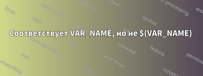 Соответствует VAR_NAME, но не $(VAR_NAME)