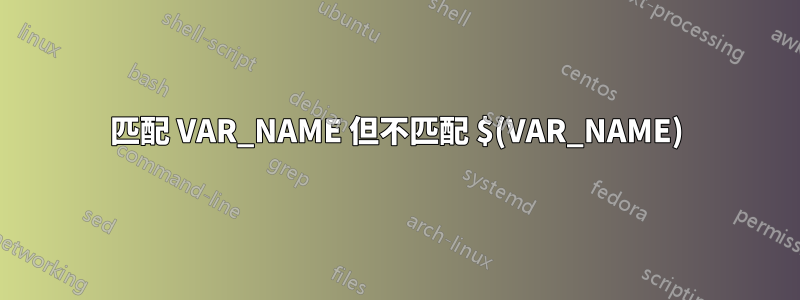 匹配 VAR_NAME 但不匹配 $(VAR_NAME)