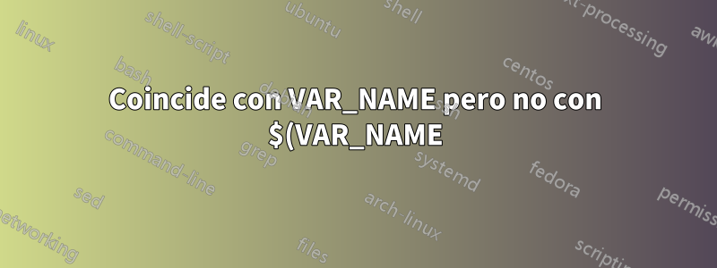 Coincide con VAR_NAME pero no con $(VAR_NAME)
