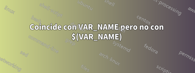 Coincide con VAR_NAME pero no con $(VAR_NAME)