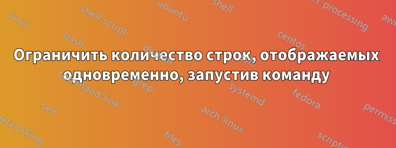 Ограничить количество строк, отображаемых одновременно, запустив команду