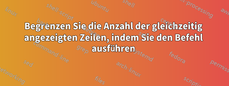 Begrenzen Sie die Anzahl der gleichzeitig angezeigten Zeilen, indem Sie den Befehl ausführen