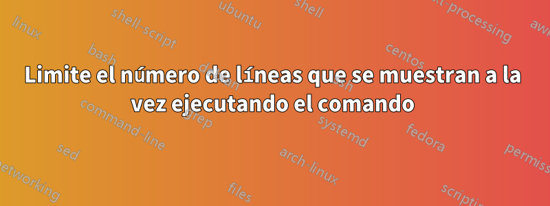 Limite el número de líneas que se muestran a la vez ejecutando el comando