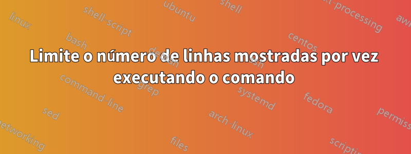 Limite o número de linhas mostradas por vez executando o comando