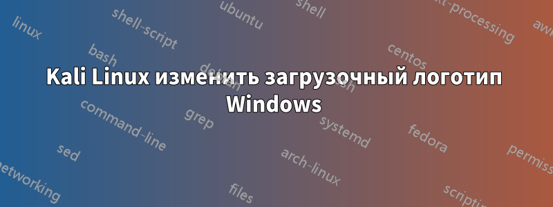 Kali Linux изменить загрузочный логотип Windows