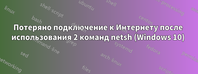 Потеряно подключение к Интернету после использования 2 команд netsh (Windows 10)