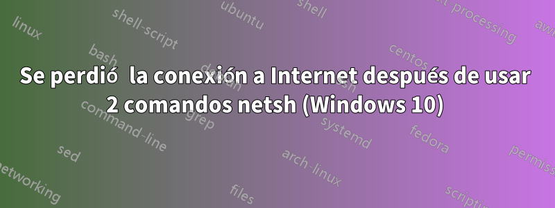 Se perdió la conexión a Internet después de usar 2 comandos netsh (Windows 10)