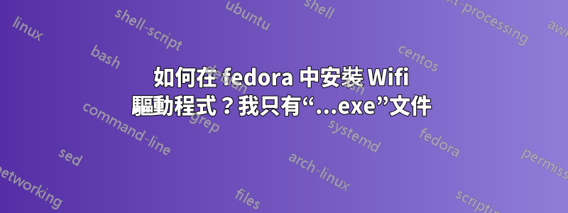 如何在 fedora 中安裝 Wifi 驅動程式？我只有“...exe”文件