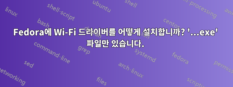 Fedora에 Wi-Fi 드라이버를 어떻게 설치합니까? '...exe' 파일만 있습니다.