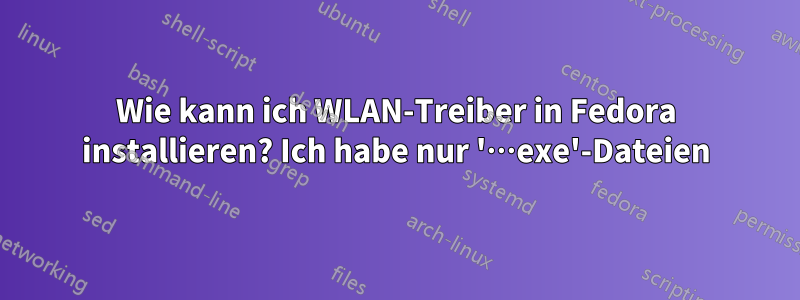 Wie kann ich WLAN-Treiber in Fedora installieren? Ich habe nur '…exe'-Dateien