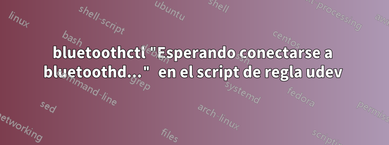 bluetoothctl "Esperando conectarse a bluetoothd..." en el script de regla udev