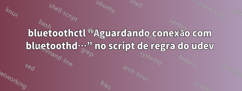 bluetoothctl “Aguardando conexão com bluetoothd…” no script de regra do udev