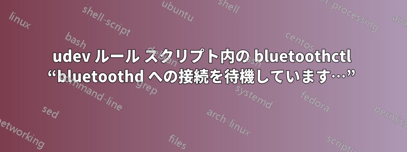 udev ルール スクリプト内の bluetoothctl “bluetoothd への接続を待機しています…”