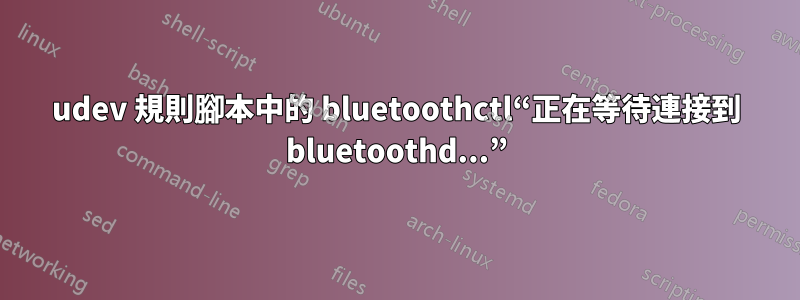 udev 規則腳本中的 bluetoothctl“正在等待連接到 bluetoothd...”