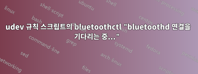 udev 규칙 스크립트의 bluetoothctl "bluetoothd 연결을 기다리는 중..."