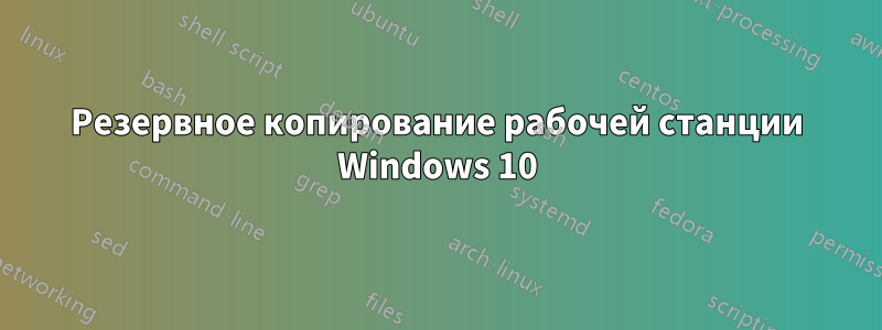 Резервное копирование рабочей станции Windows 10