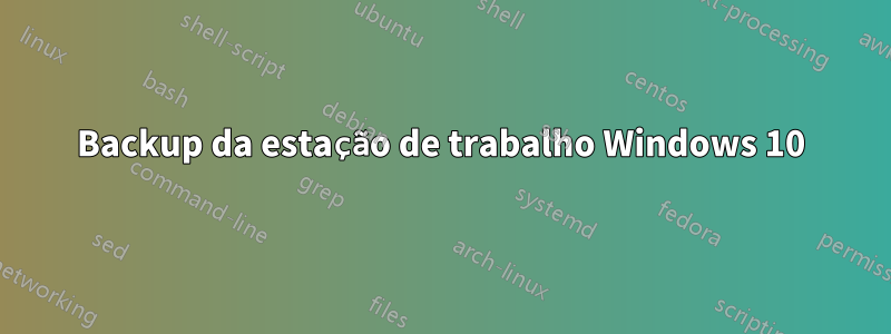 Backup da estação de trabalho Windows 10