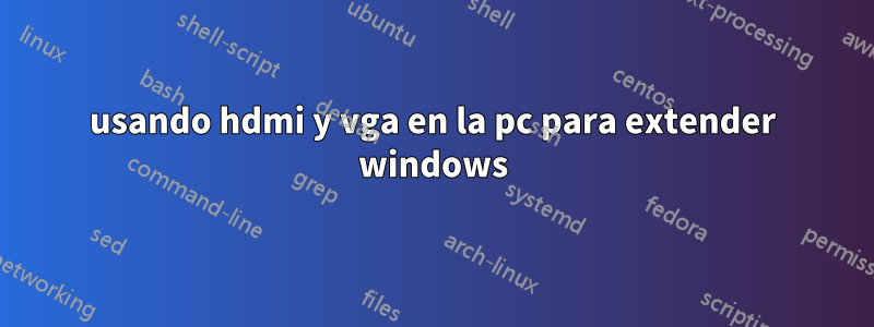 usando hdmi y vga en la pc para extender windows