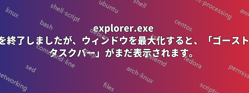 explorer.exe を終了しましたが、ウィンドウを最大化すると、「ゴースト タスクバー」がまだ表示されます。